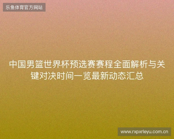 中国男篮世界杯预选赛赛程全面解析与关键对决时间一览最新动态汇总
