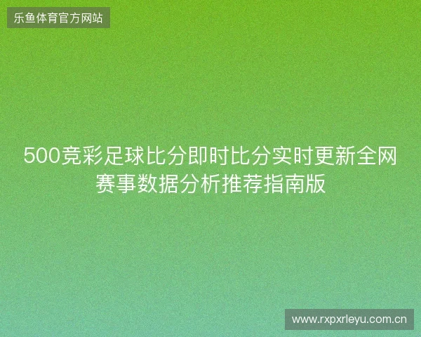 500竞彩足球比分即时比分实时更新全网赛事数据分析推荐指南版 500竞彩足球比分即时比分实时更新全网赛事数据分析推荐指南版