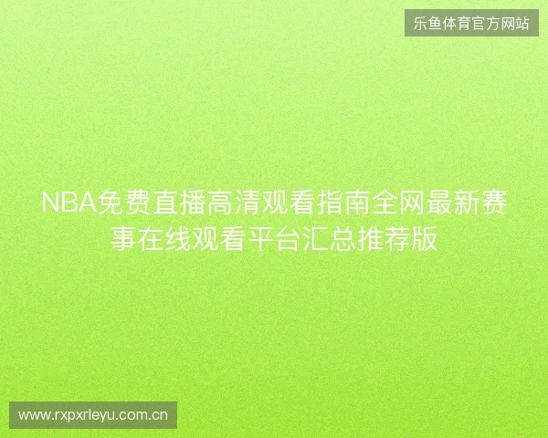 NBA免费直播高清观看指南全网最新赛事在线观看平台汇总推荐版 NBA免费直播高清观看指南全网最新赛事在线观看平台汇总推荐版