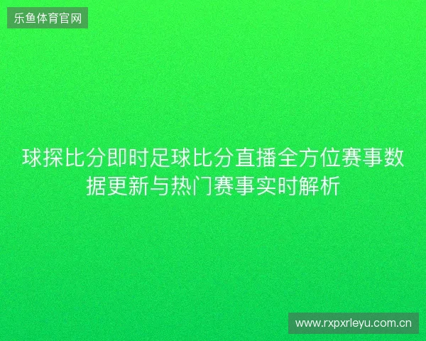 球探比分即时足球比分直播全方位赛事数据更新与热门赛事实时解析