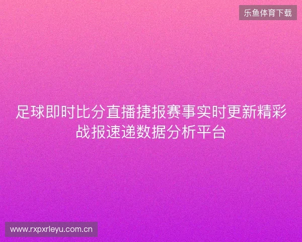 足球即时比分直播捷报赛事实时更新精彩战报速递数据分析平台 足球即时比分直播捷报赛事实时更新精彩战报速递数据分析平台
