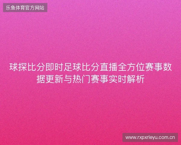 球探比分即时足球比分直播全方位赛事数据更新与热门赛事实时解析 球探比分即时足球比分直播全方位赛事数据更新与热门赛事实时解析