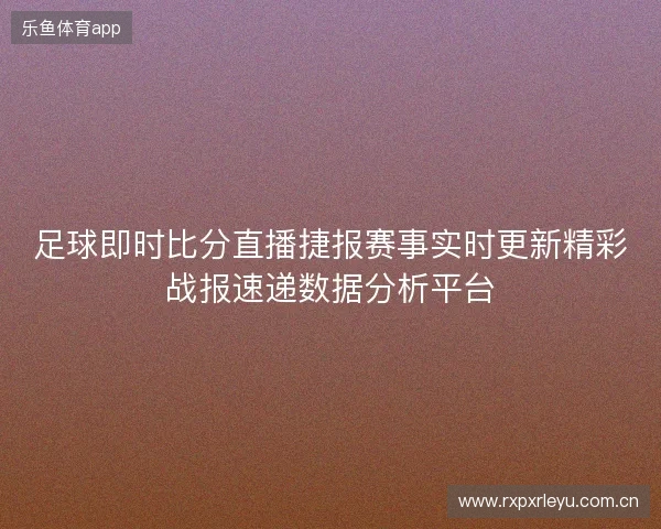 足球即时比分直播捷报赛事实时更新精彩战报速递数据分析平台