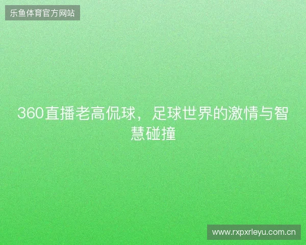 360直播老高侃球,足球世界的激情与智慧碰撞 360直播老高侃球,足球世界的激情与智慧碰撞