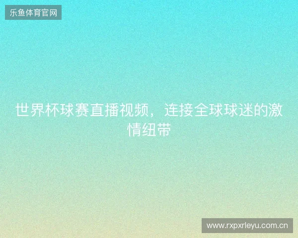 世界杯球赛直播视频，连接全球球迷的激情纽带