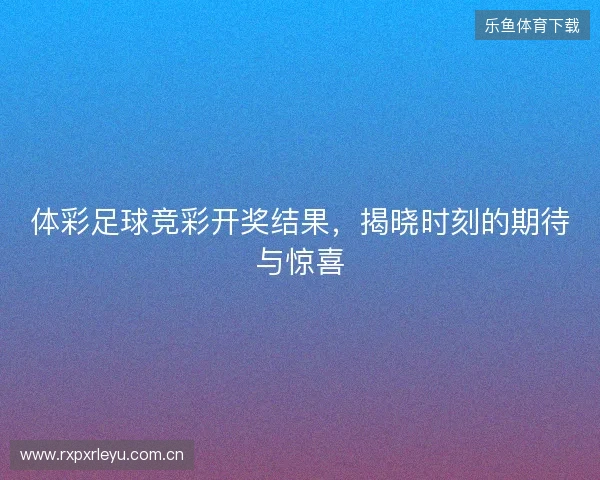 体彩足球竞彩开奖结果,揭晓时刻的期待与惊喜 体彩足球竞彩开奖结果,揭晓时刻的期待与惊喜