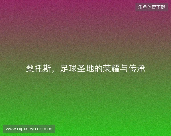 桑托斯，足球圣地的荣耀与传承