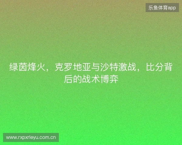 绿茵烽火，克罗地亚与沙特激战，比分背后的战术博弈